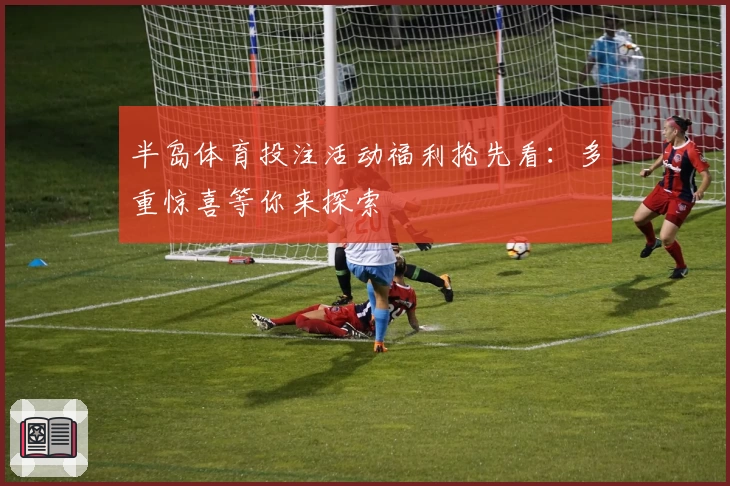 半岛体育投注活动福利抢先看：多重惊喜等你来探索