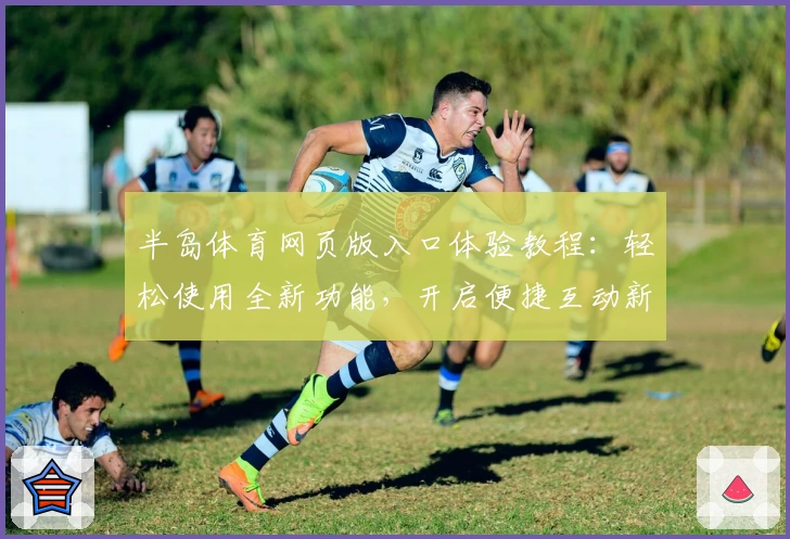半岛体育网页版入口体验教程:轻松使用全新功能,开启便捷互动新体验