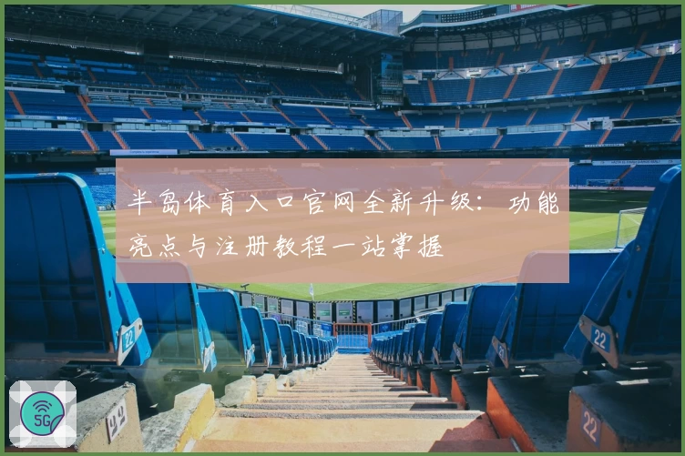 半岛体育入口官网全新升级：功能亮点与注册教程一站掌握