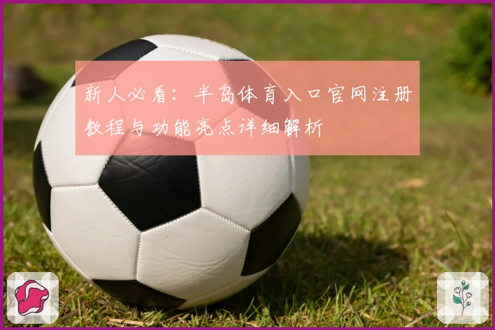 新人必看：半岛体育入口官网注册教程与功能亮点详细解析