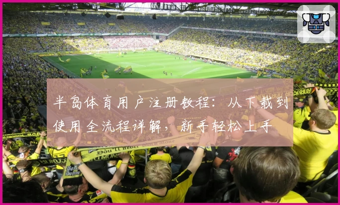 半岛体育用户注册教程：从下载到使用全流程详解，新手轻松上手