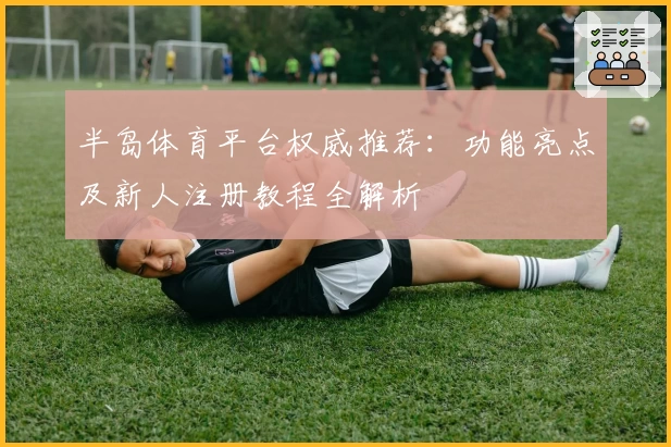 半岛体育平台权威推荐:功能亮点及新人注册教程全解析