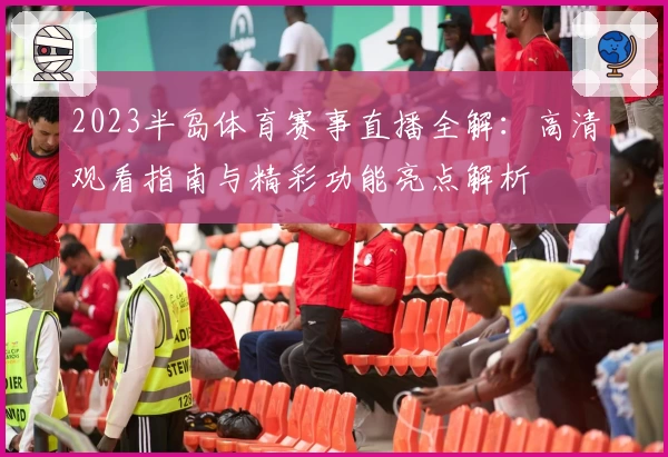 2023半岛体育赛事直播全解:高清观看指南与精彩功能亮点解析