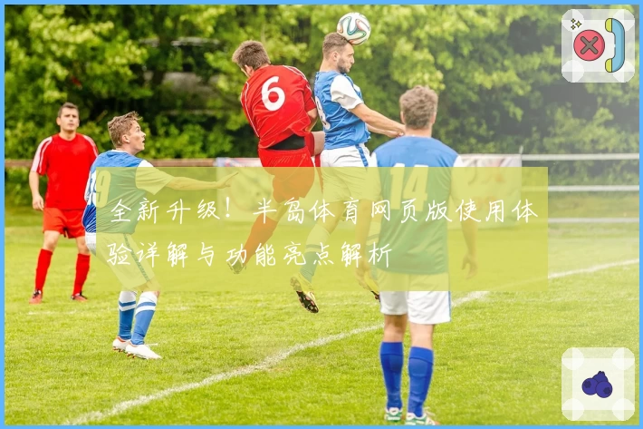 全新升级！半岛体育网页版使用体验详解与功能亮点解析