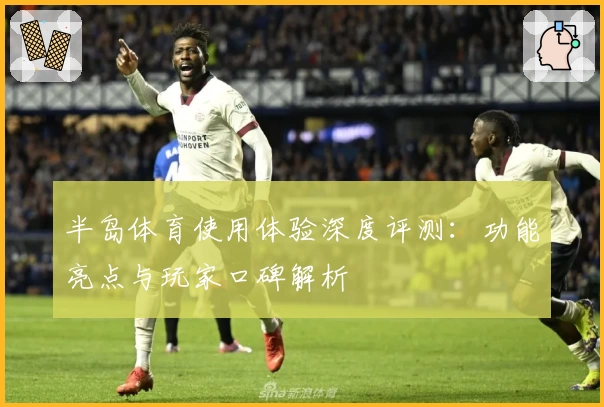 半岛体育使用体验深度评测：功能亮点与玩家口碑解析