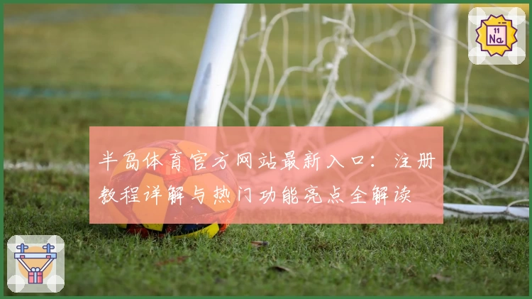 半岛体育官方网站最新入口：注册教程详解与热门功能亮点全解读