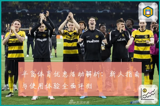 半岛体育优惠活动解析:新人指南与使用体验全面评测