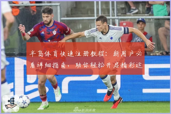 半岛体育快速注册教程：新用户必看详细指南，助你轻松开启精彩运动之旅