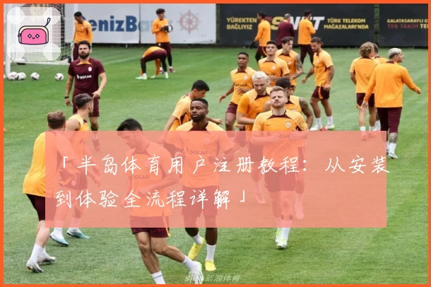 「半岛体育用户注册教程：从安装到体验全流程详解」