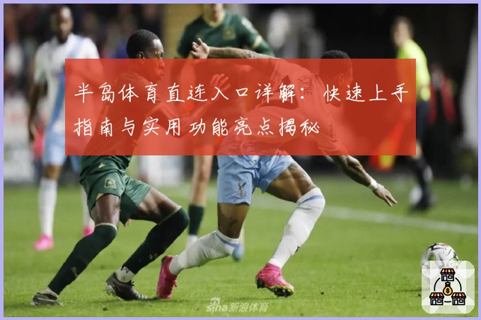 半岛体育直连入口详解：快速上手指南与实用功能亮点揭秘