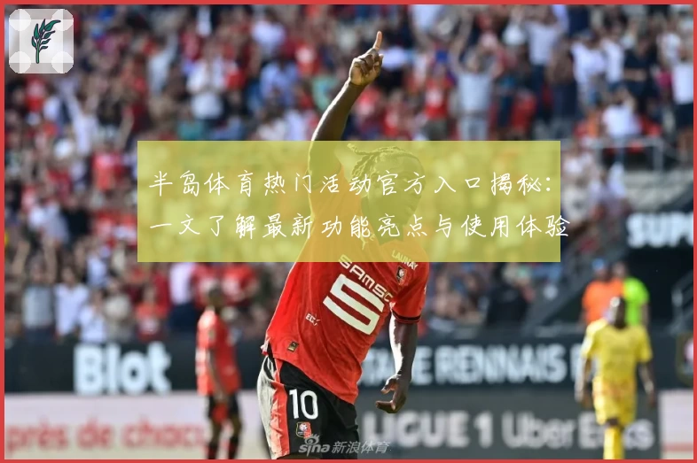 半岛体育热门活动官方入口揭秘：一文了解最新功能亮点与使用体验