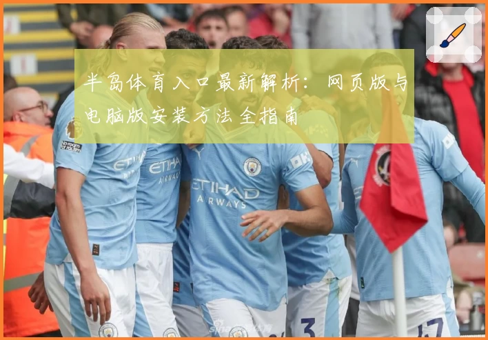 半岛体育入口最新解析：网页版与电脑版安装方法全指南