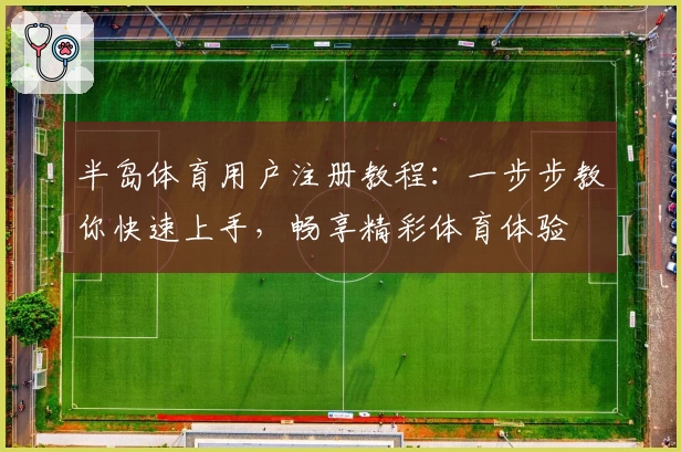 半岛体育用户注册教程：一步步教你快速上手，畅享精彩体育体验