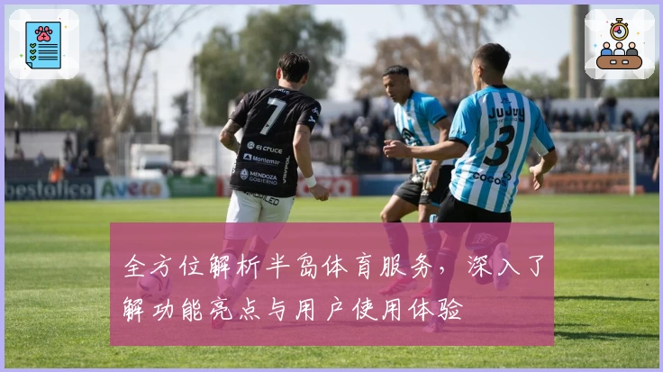 全方位解析半岛体育服务，深入了解功能亮点与用户使用体验