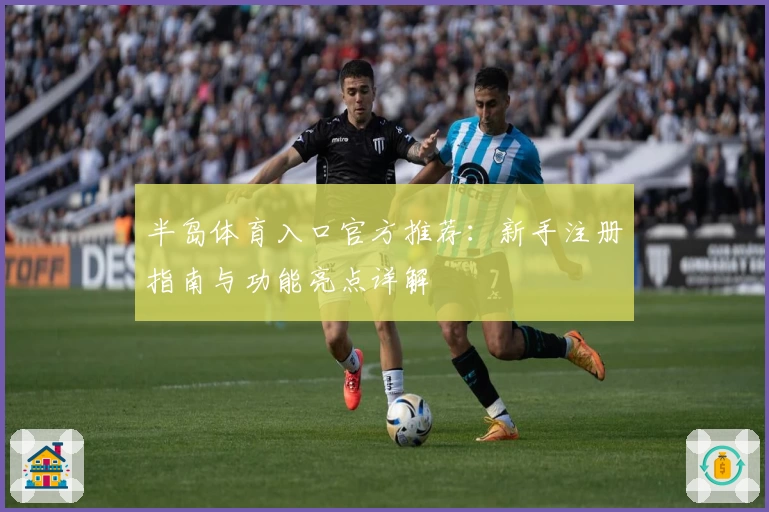 半岛体育入口官方推荐：新手注册指南与功能亮点详解