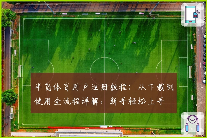 半岛体育用户注册教程：从下载到使用全流程详解，新手轻松上手