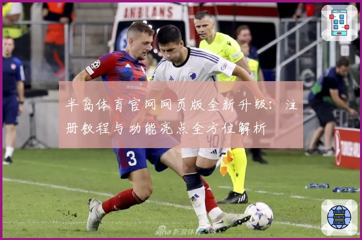 半岛体育官网网页版全新升级：注册教程与功能亮点全方位解析