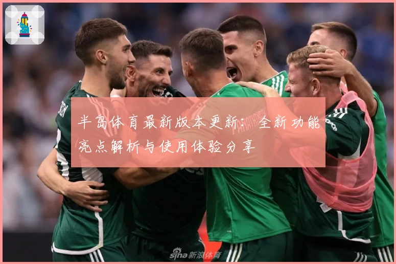 半岛体育最新版本更新：全新功能亮点解析与使用体验分享