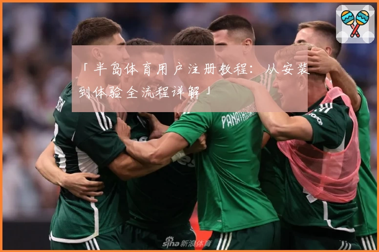 「半岛体育用户注册教程：从安装到体验全流程详解」