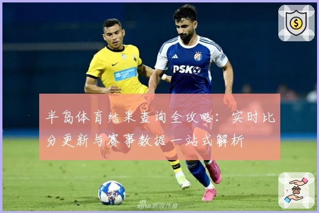 半岛体育结果查询全攻略：实时比分更新与赛事数据一站式解析