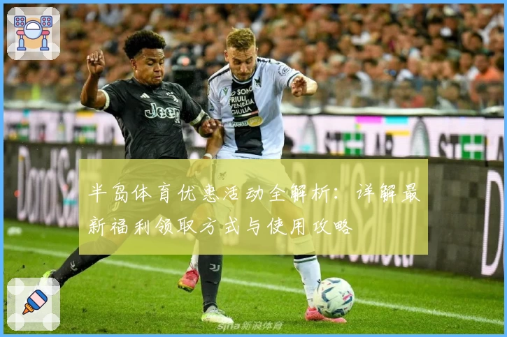 半岛体育优惠活动全解析：详解最新福利领取方式与使用攻略