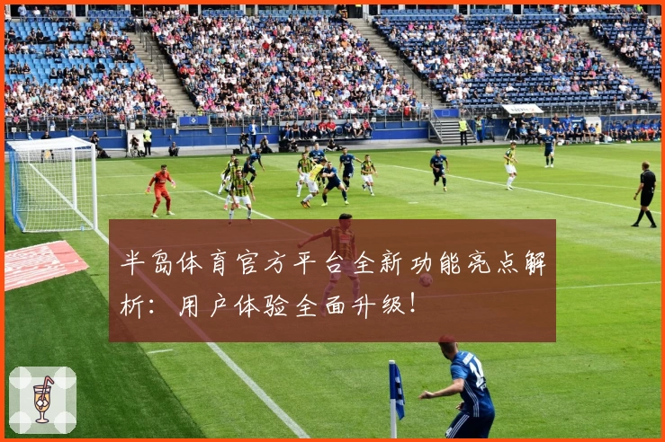 半岛体育官方平台全新功能亮点解析：用户体验全面升级！