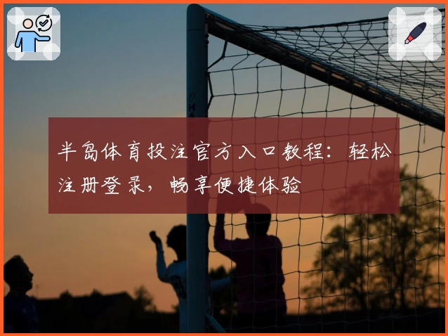 半岛体育投注官方入口教程：轻松注册登录，畅享便捷体验