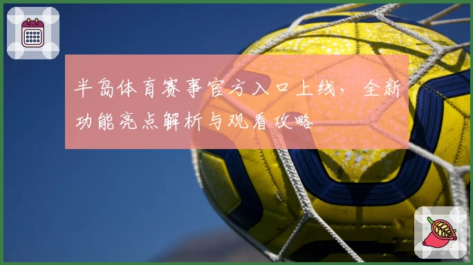 半岛体育赛事官方入口上线，全新功能亮点解析与观看攻略