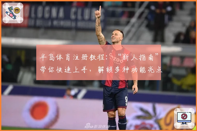 半岛体育注册教程：“新人指南”带你快速上手，解锁多种功能亮点