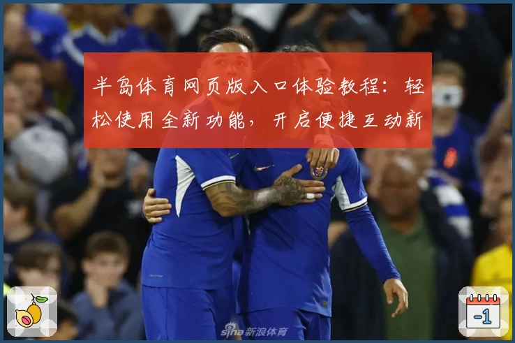 半岛体育网页版入口体验教程:轻松使用全新功能,开启便捷互动新体验
