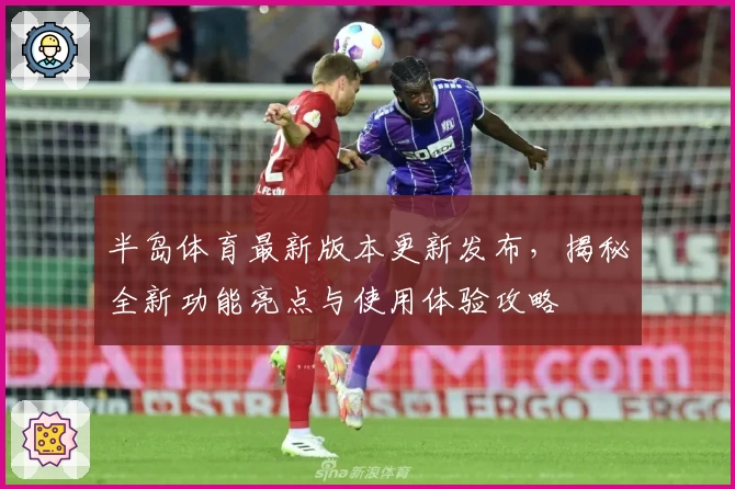 半岛体育最新版本更新发布，揭秘全新功能亮点与使用体验攻略