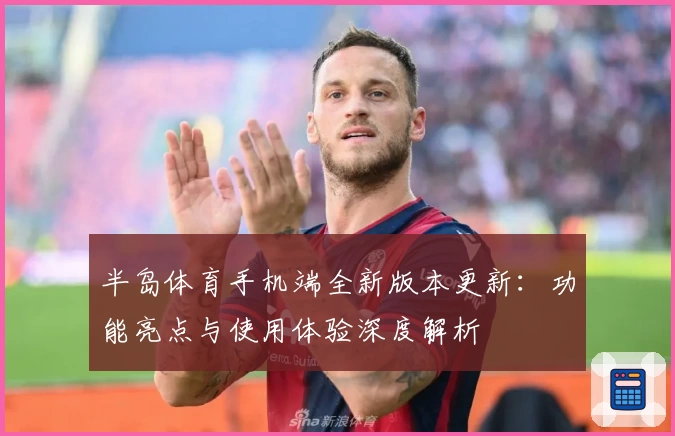 半岛体育手机端全新版本更新：功能亮点与使用体验深度解析
