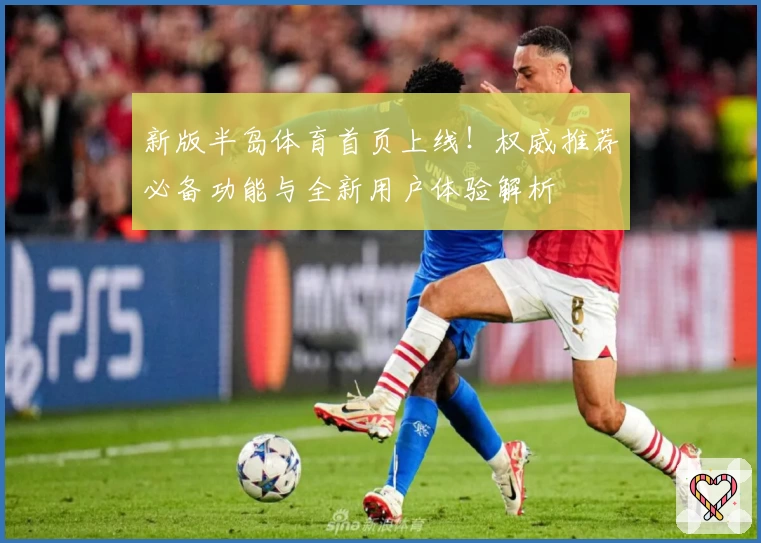 新版半岛体育首页上线！权威推荐必备功能与全新用户体验解析