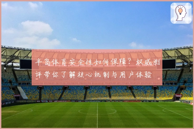 半岛体育安全性如何保障？权威测评带你了解核心机制与用户体验