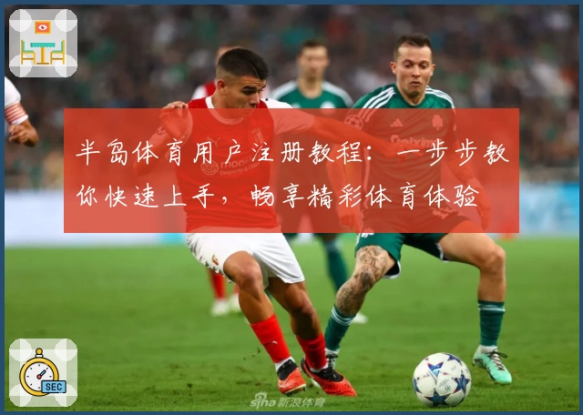半岛体育用户注册教程：一步步教你快速上手，畅享精彩体育体验