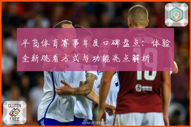 半岛体育赛事年度口碑盘点：体验全新观看方式与功能亮点解析