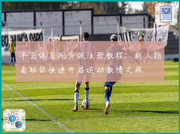 半岛体育网页版注册教程：新人指南助你快速开启运动激情之旅