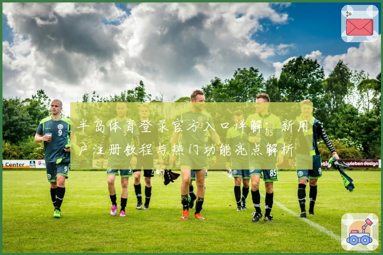 半岛体育登录官方入口详解：新用户注册教程与热门功能亮点解析