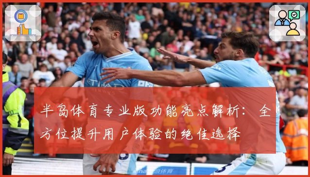 半岛体育专业版功能亮点解析:全方位提升用户体验的绝佳选择