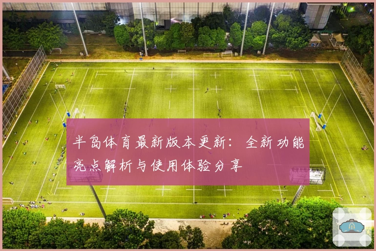 半岛体育最新版本更新：全新功能亮点解析与使用体验分享