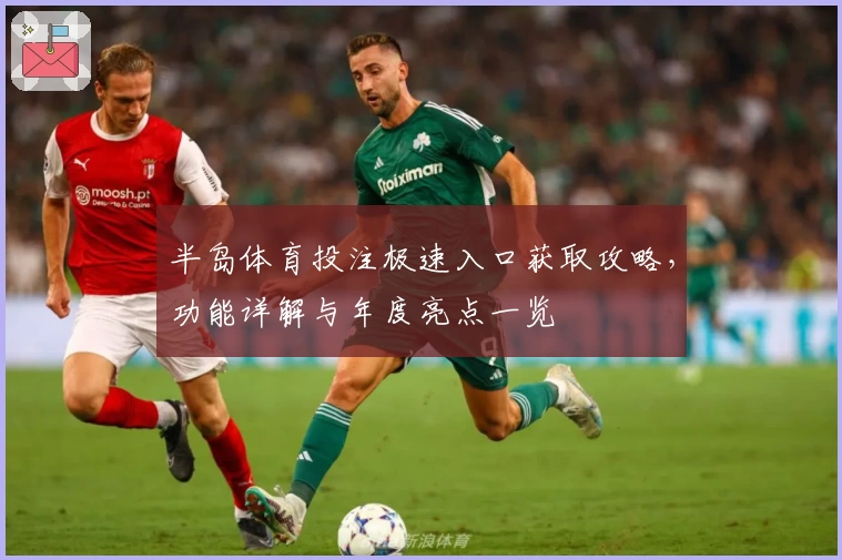 半岛体育投注极速入口获取攻略，功能详解与年度亮点一览