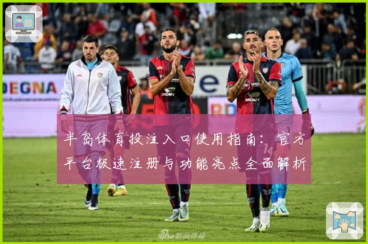 半岛体育投注入口使用指南：官方平台极速注册与功能亮点全面解析