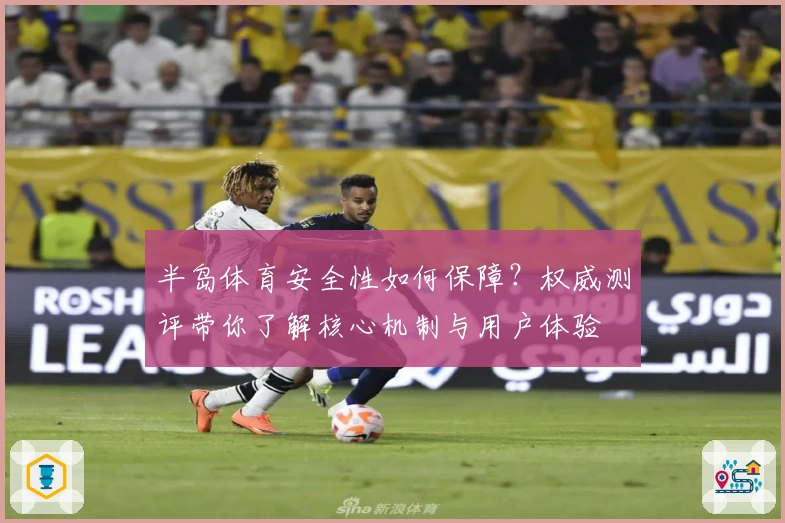 半岛体育安全性如何保障？权威测评带你了解核心机制与用户体验