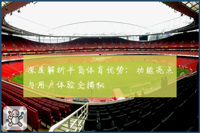 深度解析半岛体育优势：功能亮点与用户体验全揭秘
